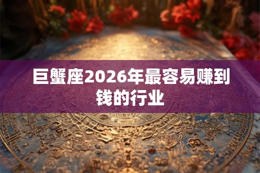 巨蟹座2026年最容易赚到钱的行业