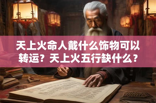 天上火命人戴什么饰物可以转运？天上火五行缺什么？
