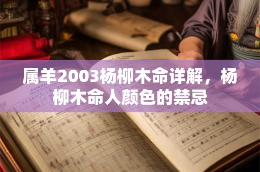 属羊2003杨柳木命详解,杨柳木命人颜色的禁忌 属羊2003杨柳木命详解,杨柳木命人颜色的禁忌