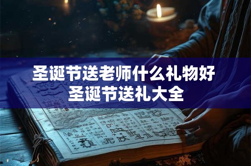 圣诞节送老师什么礼物好 圣诞节送礼大全