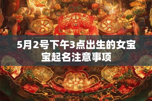 5月2号下午3点出生的女宝宝起名注意事项