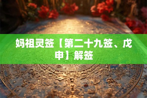 妈祖灵签【第二十九签、戊申】解签 妈祖灵签【第二十九签、戊申】解签