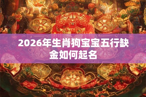 2026年生肖狗宝宝五行缺金如何起名