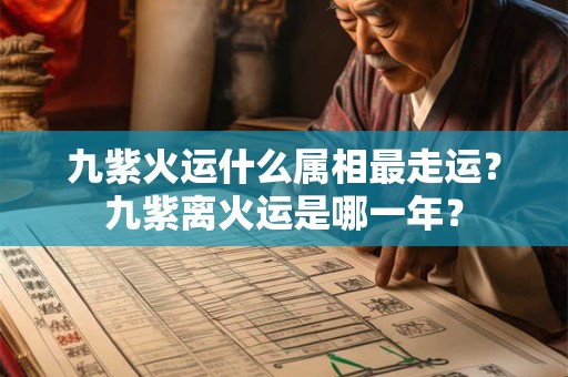 九紫火运什么属相最走运？九紫离火运是哪一年？