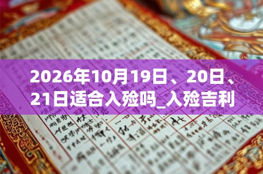 2026年10月19日、20日、21日适合入殓吗_入殓吉利吗