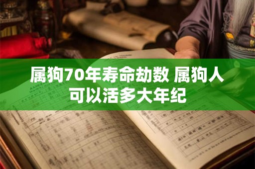 属狗70年寿命劫数 属狗人可以活多大年纪