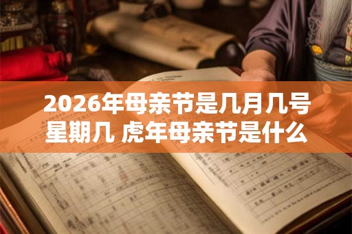 2026年母亲节是几月几号星期几 虎年母亲节是什么时候