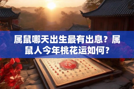 属鼠哪天出生最有出息？属鼠人今年桃花运如何？