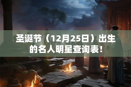 圣诞节（12月25日）出生的名人明星查询表！