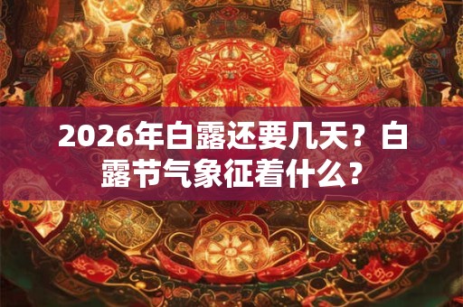 2026年白露还要几天？白露节气象征着什么？