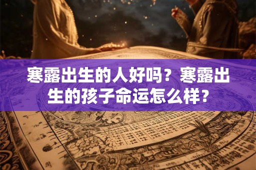寒露出生的人好吗？寒露出生的孩子命运怎么样？