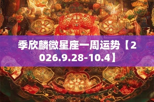 季欣麟微星座一周运势【2026.9.28-10.4】