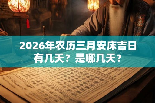 2026年农历三月安床吉日有几天？是哪几天？