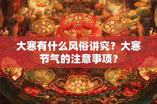大寒有什么风俗讲究？大寒节气的注意事项？