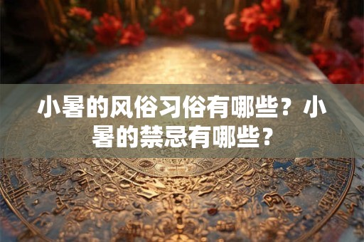 小暑的风俗习俗有哪些？小暑的禁忌有哪些？