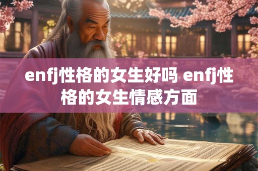 enfj性格的女生好吗 enfj性格的女生情感方面