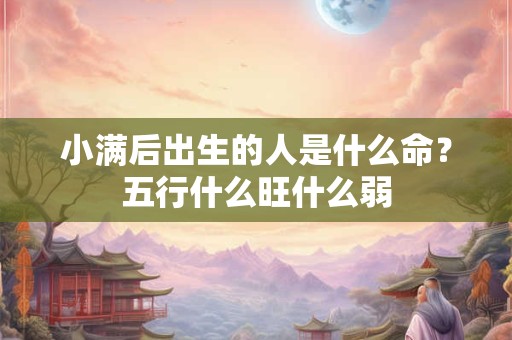小满后出生的人是什么命？五行什么旺什么弱