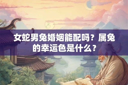 女蛇男兔婚姻能配吗？属兔的幸运色是什么？