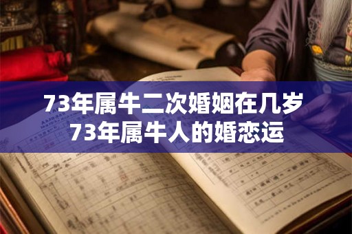 73年属牛二次婚姻在几岁 73年属牛人的婚恋运