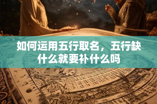 如何运用五行取名，五行缺什么就要补什么吗