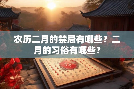 农历二月的禁忌有哪些？二月的习俗有哪些？