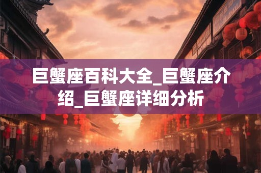 巨蟹座百科大全_巨蟹座介绍_巨蟹座详细分析