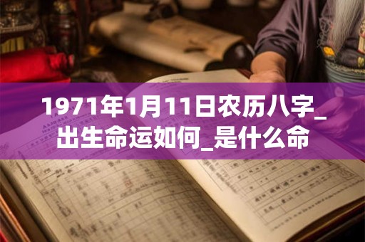 1971年1月11日农历八字_出生命运如何_是什么命 1971年1月11日农历八字_出生命运如何_是什么命