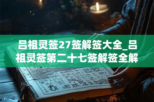吕祖灵签27签解签大全_吕祖灵签第二十七签解签全解