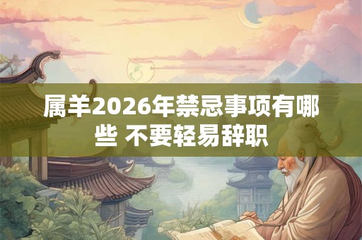 属羊2026年禁忌事项有哪些 不要轻易辞职