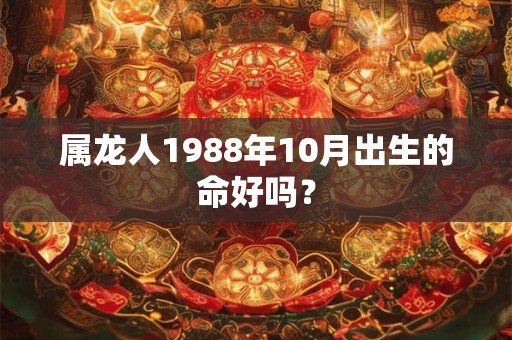属龙人1988年10月出生的命好吗？