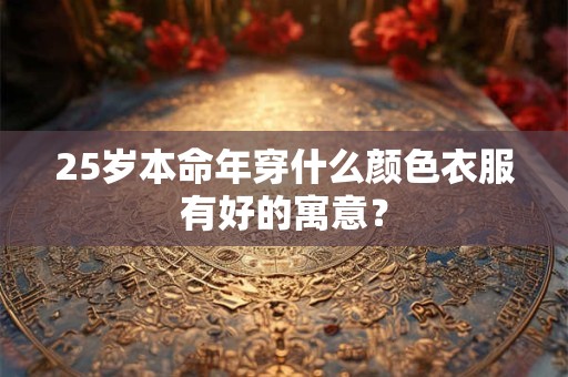 25岁本命年穿什么颜色衣服有好的寓意？