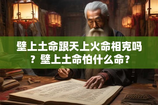 壁上土命跟天上火命相克吗？壁上土命怕什么命？