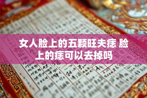 女人脸上的五颗旺夫痣 脸上的痣可以去掉吗