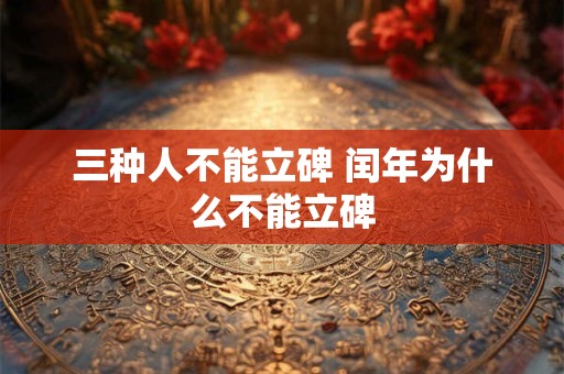 三种人不能立碑 闰年为什么不能立碑