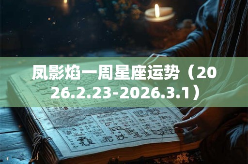 凤影焰一周星座运势（2026.2.23-2026.3.1）