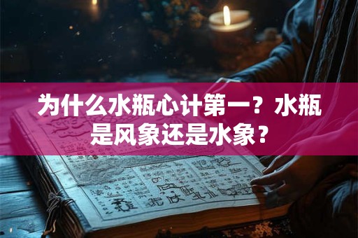 为什么水瓶心计第一？水瓶是风象还是水象？