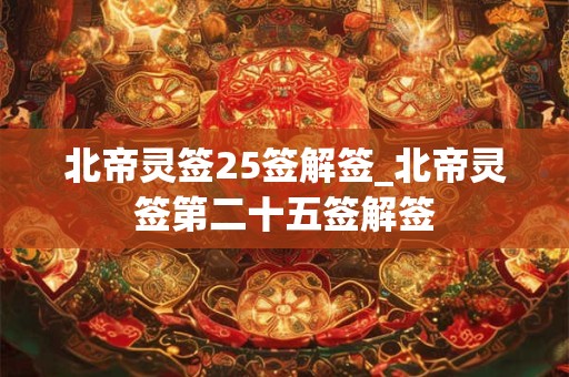 北帝灵签25签解签_北帝灵签第二十五签解签