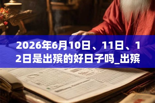 2026年6月10日、11日、12日是出殡的好日子吗_出殡可以吗