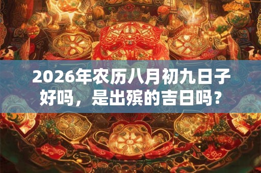 2026年农历八月初九日子好吗，是出殡的吉日吗？