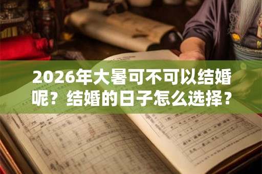 2026年大暑可不可以结婚呢？结婚的日子怎么选择？