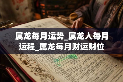 属龙每月运势_属龙人每月运程_属龙每月财运财位