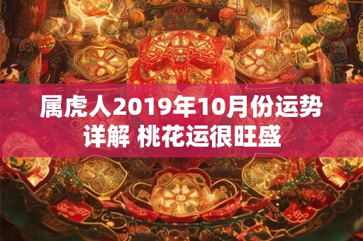 属虎人2019年10月份运势详解 桃花运很旺盛