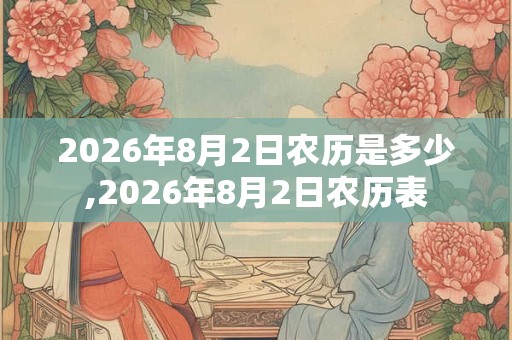 2026年8月2日农历是多少,2026年8月2日农历表