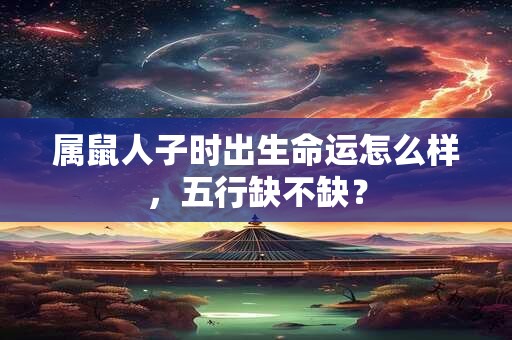 属鼠人子时出生命运怎么样，五行缺不缺？