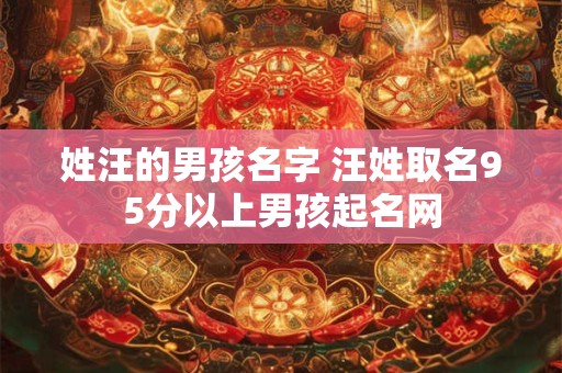 姓汪的男孩名字 汪姓取名95分以上男孩起名网