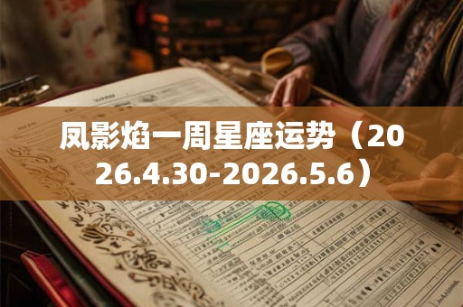 凤影焰一周星座运势（2026.4.30-2026.5.6）