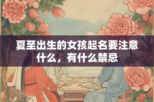 夏至出生的女孩起名要注意什么，有什么禁忌