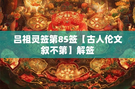 吕祖灵签第85签【古人伦文叙不第】解签