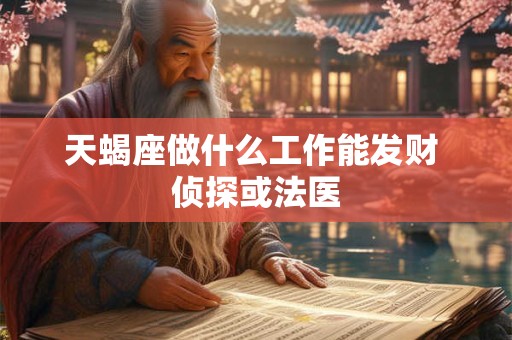 天蝎座做什么工作能发财 侦探或法医