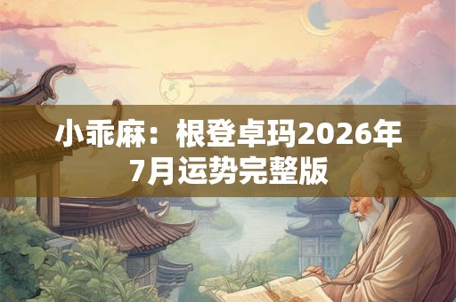 小乖麻：根登卓玛2026年7月运势完整版